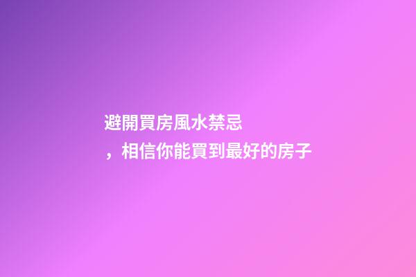 避開買房風水禁忌，相信你能買到最好的房子